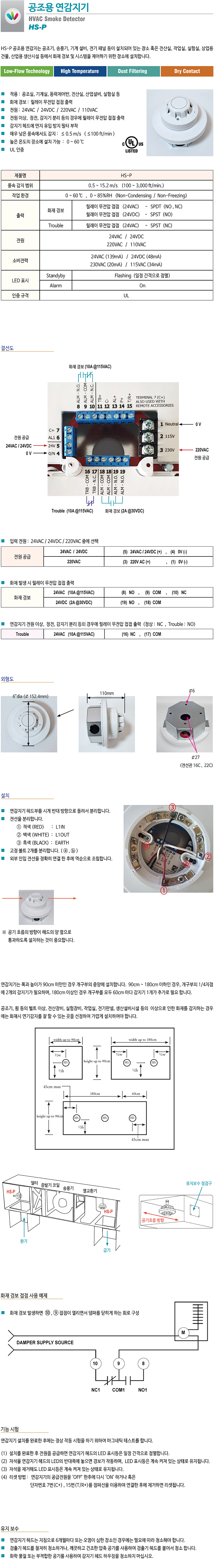 HS-P HVAC SMOKE DETECTOR, HS-P 공조용 연감지는 공조기, 송풍기, 기계설비 등이 설치되어 있는 장소 혹은 전산실, 작업실, 실험실, 전기실, 상업용 건물,  산업용 생산시설 등에 연기 및 연소 물질을 조기에 감지하여 화재 경보 및 시스템을 제어하기 위한 장소에 설치합니다. 
